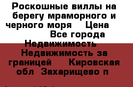 Роскошные виллы на берегу мраморного и черного моря. › Цена ­ 450 000 - Все города Недвижимость » Недвижимость за границей   . Кировская обл.,Захарищево п.